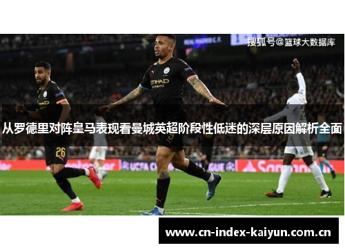 从罗德里对阵皇马表现看曼城英超阶段性低迷的深层原因解析全面 从罗德里对阵皇马表现看曼城英超阶段性低迷的深层原因解析全面