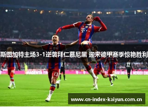 斯图加特主场3-1逆袭拜仁慕尼黑 迎来德甲赛季惊艳胜利 斯图加特主场3-1逆袭拜仁慕尼黑 迎来德甲赛季惊艳胜利
