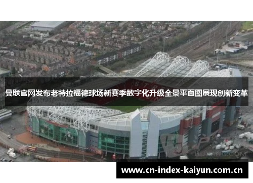 曼联官网发布老特拉福德球场新赛季数字化升级全景平面图展现创新变革 曼联官网发布老特拉福德球场新赛季数字化升级全景平面图展现创新变革